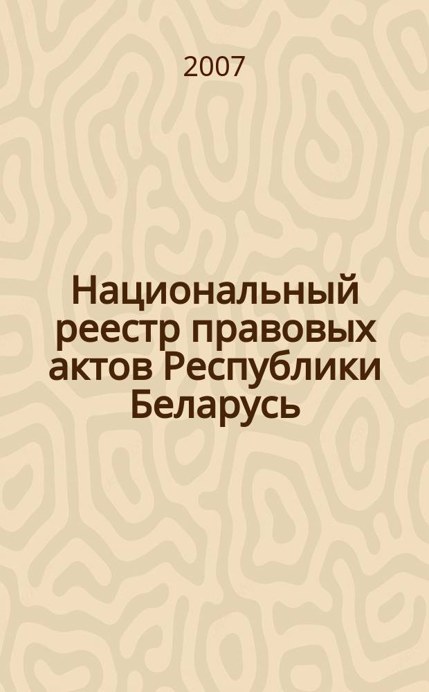 Национальный реестр правовых актов Республики Беларусь : Офиц. изд. 2007, № 307 (1555)