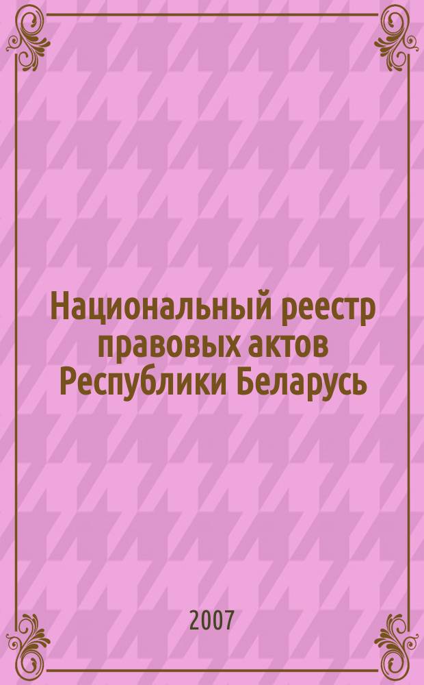 Национальный реестр правовых актов Республики Беларусь : Офиц. изд. 2007, № 311 (1559)