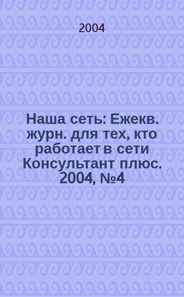 Наша сеть : Ежекв. журн. для тех, кто работает в сети Консультант плюс. 2004, № 4 (33)