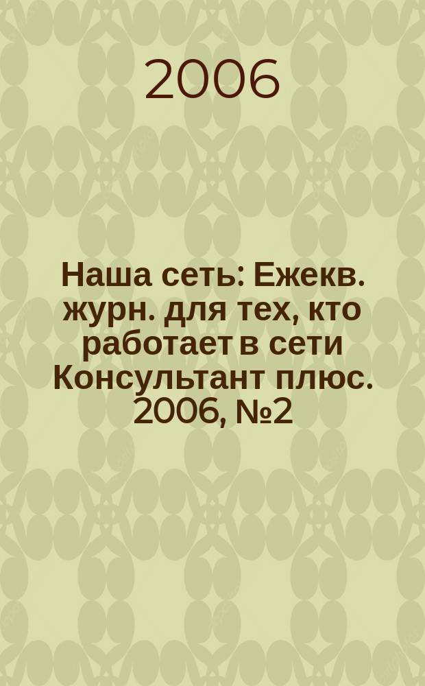 Наша сеть : Ежекв. журн. для тех, кто работает в сети Консультант плюс. 2006, № 2 (39)