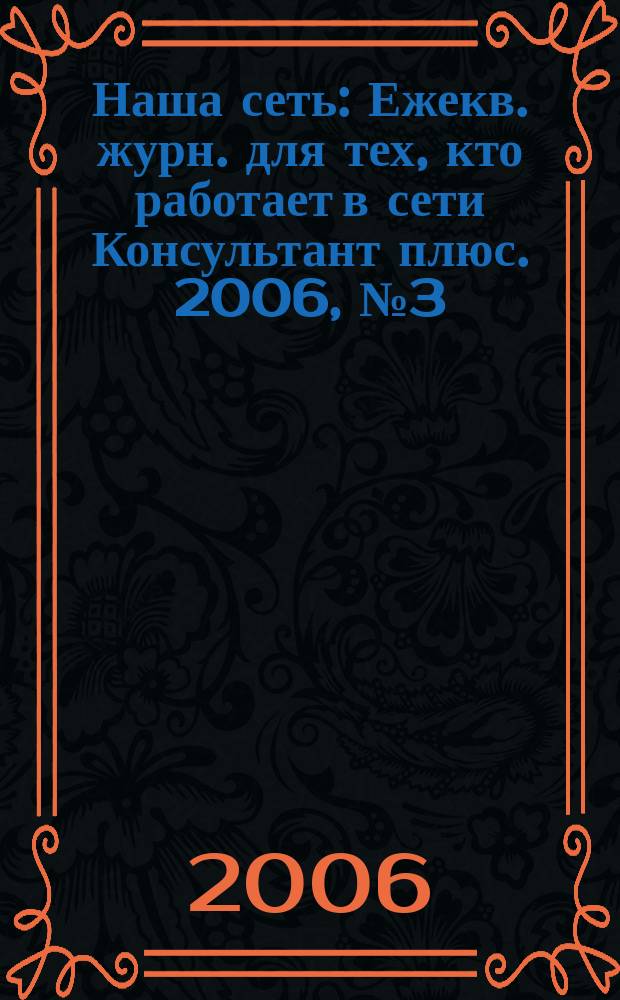 Наша сеть : Ежекв. журн. для тех, кто работает в сети Консультант плюс. 2006, № 3 (40)