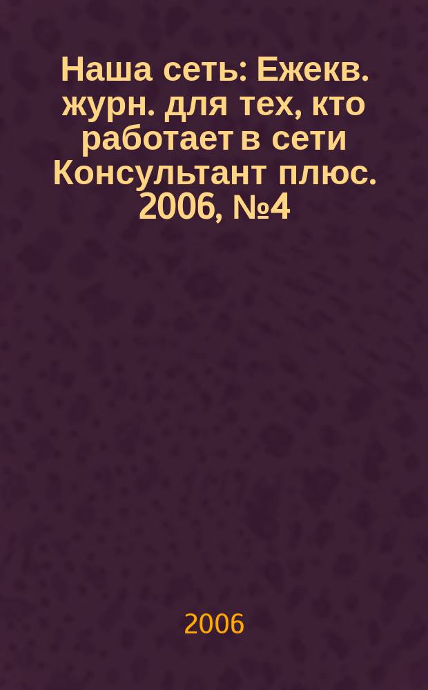 Наша сеть : Ежекв. журн. для тех, кто работает в сети Консультант плюс. 2006, № 4 (41)