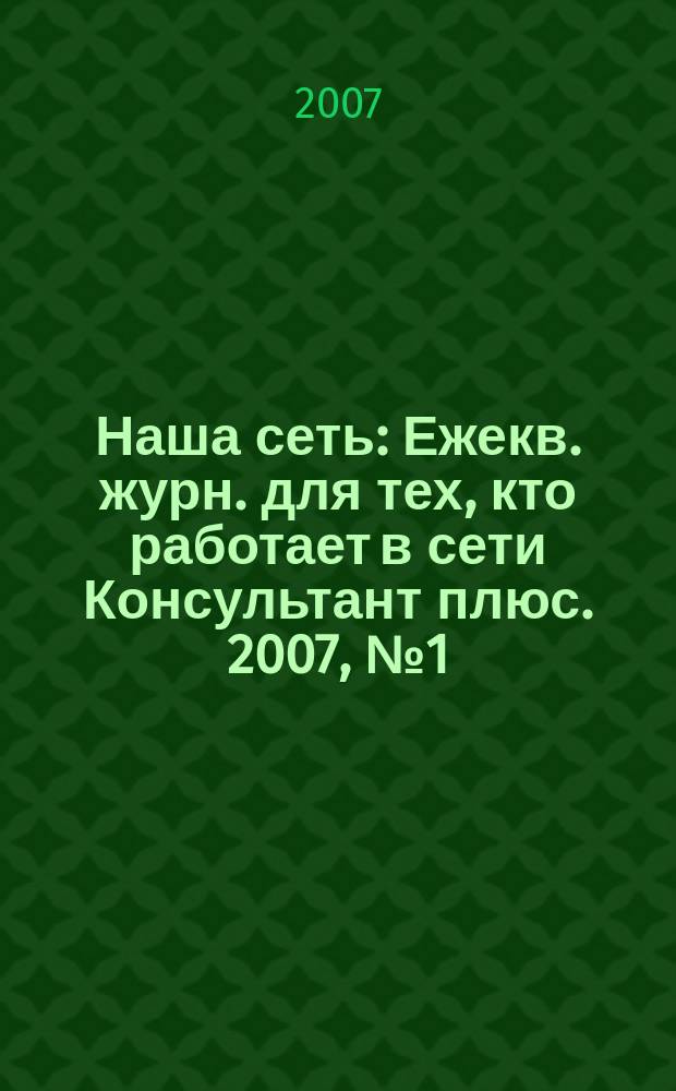 Наша сеть : Ежекв. журн. для тех, кто работает в сети Консультант плюс. 2007, № 1 (42)