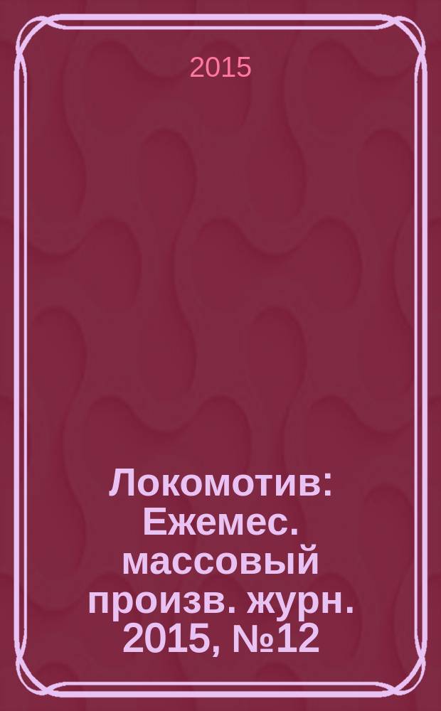 Локомотив : Ежемес. массовый произв. журн. 2015, № 12 (708)