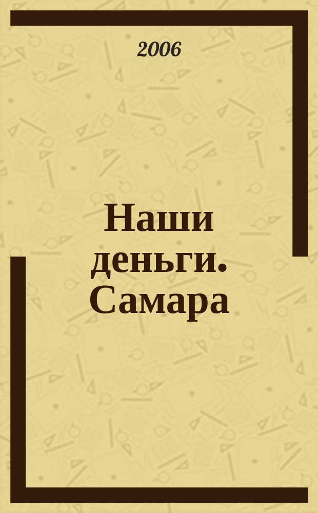 Наши деньги. Самара : журнал ответов и решений ежемесячный журнал. 2006, № 6