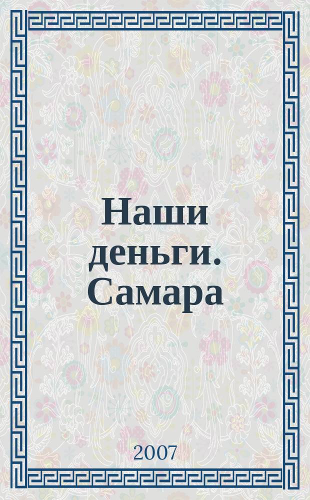Наши деньги. Самара : журнал ответов и решений ежемесячный журнал. 2007, № 4