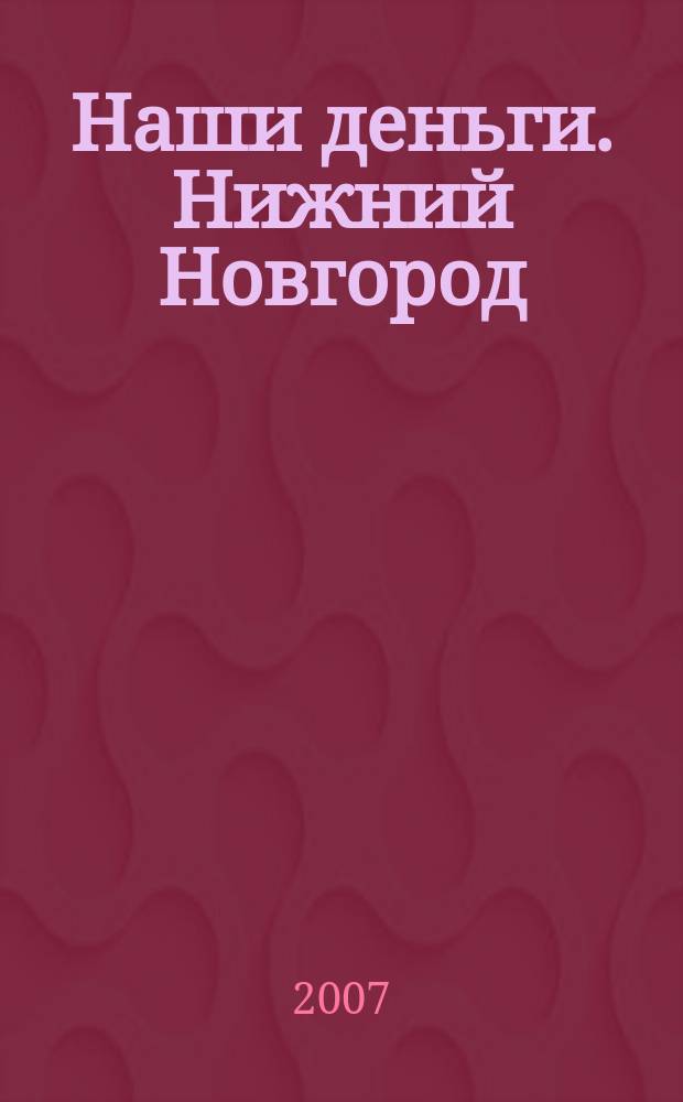 Наши деньги. Нижний Новгород : журнал ответов и решений. 2007, № 6