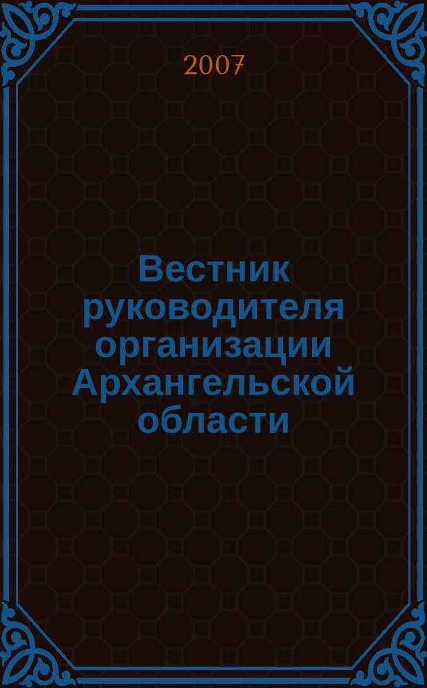 Вестник руководителя организации Архангельской области : специализированный информационно-аналитический журнал нерекламного характера журнал территориальных органов федеральных министерств и ведомств в Архангельской области. 2007, июль (22)
