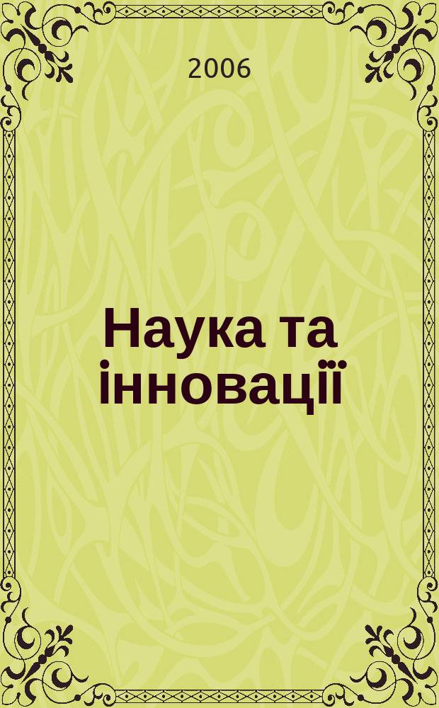 Наука та iнновацiï : Укр. оглядовий журн. майбутнього Наук.-практ. журн. Т. 2, № 6