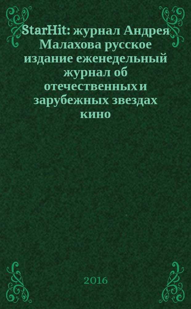 StarHit : журнал Андрея Малахова русское издание еженедельный журнал об отечественных и зарубежных звездах кино, телевидения и шоу-бизнеса. 2016, № 1 (1)