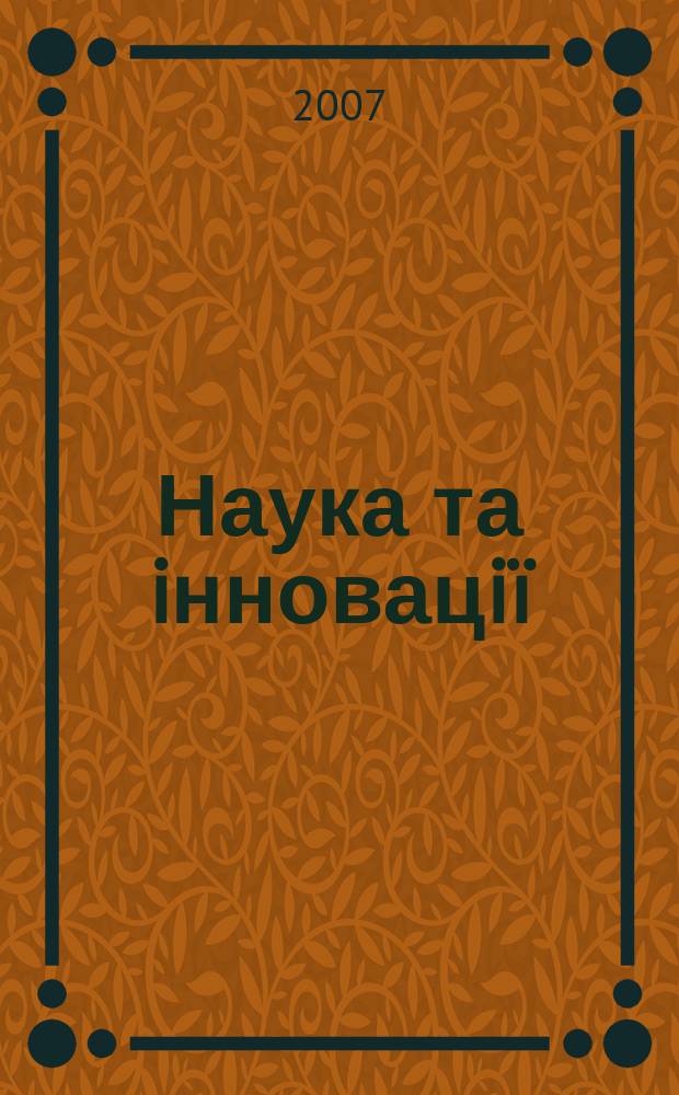 Наука та iнновацiï : Укр. оглядовий журн. майбутнього Наук.-практ. журн. Т. 3, № 5