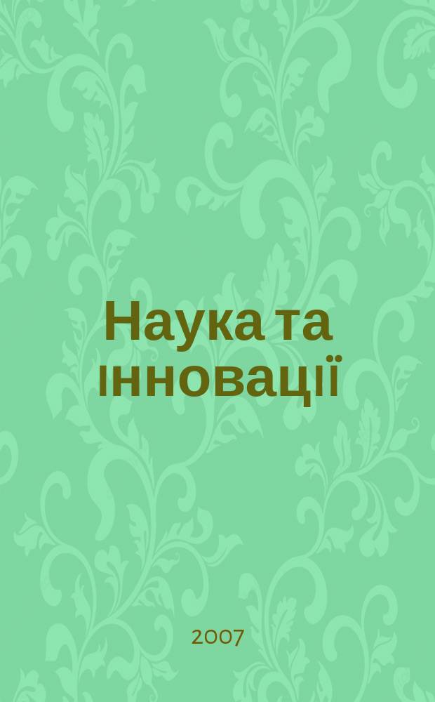 Наука та iнновацiï : Укр. оглядовий журн. майбутнього Наук.-практ. журн. Т. 3, № 1