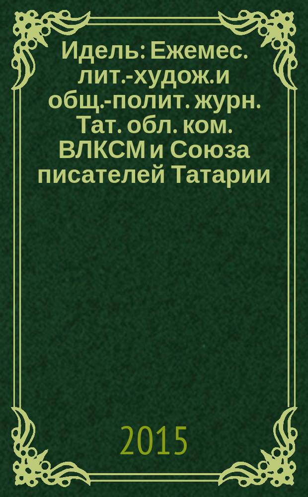 Идель : Ежемес. лит.-худож. и общ.-полит. журн. Тат. обл. ком. ВЛКСМ и Союза писателей Татарии. 2015, № 12 (315)