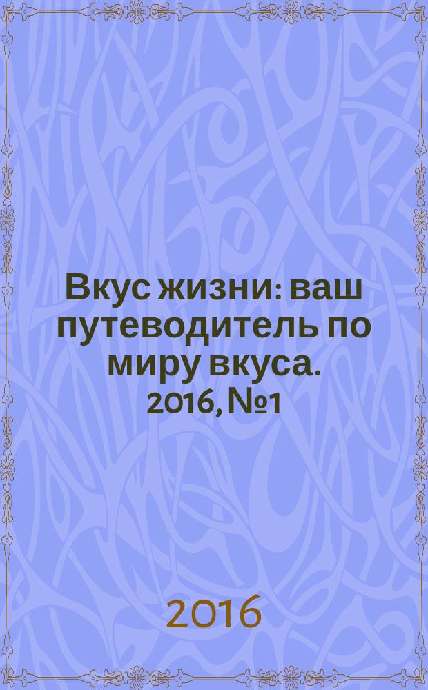 Вкус жизни : ваш путеводитель по миру вкуса. 2016, № 1/2