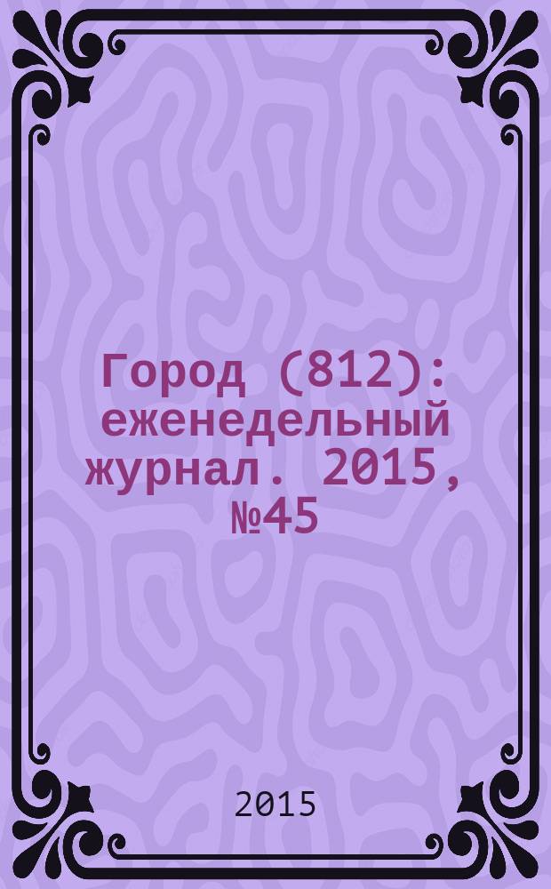 Город (812) : еженедельный журнал. 2015, № 45 (331)