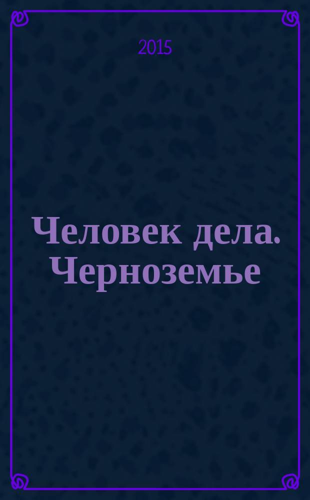 Человек дела. Черноземье : философия достижений от первого лица. 2015, № 2