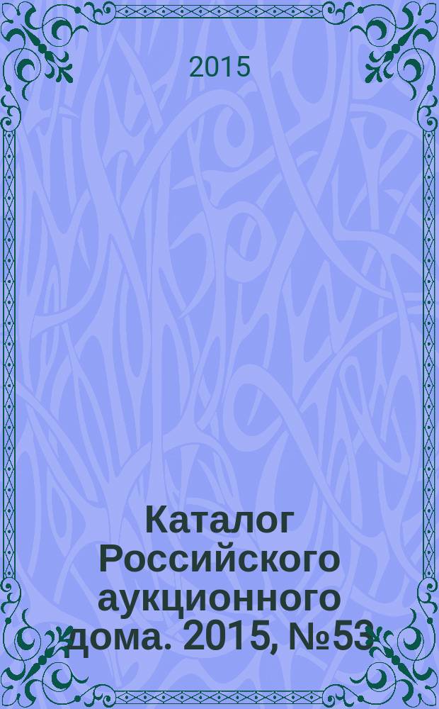 Каталог Российского аукционного дома. 2015, № 53 (269)