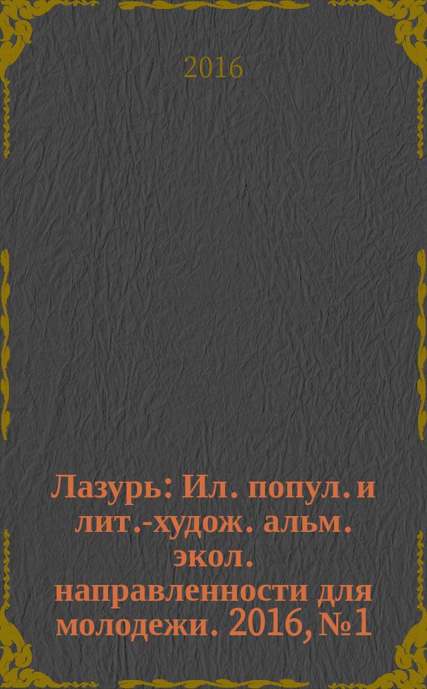 Лазурь : Ил. попул. и лит.-худож. альм. экол. направленности для молодежи. 2016, № 1