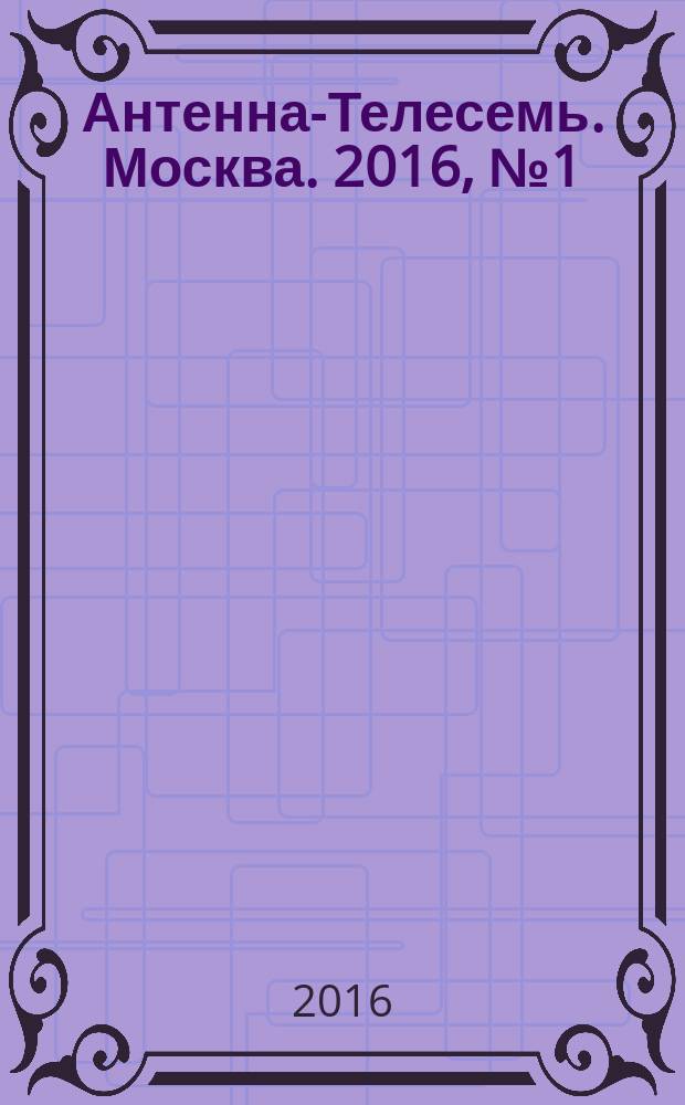 Антенна-Телесемь. Москва. 2016, № 1 (1)