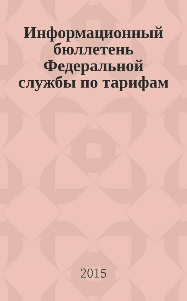Информационный бюллетень Федеральной службы по тарифам : Офиц. изд. Федерал. службы по тарифам. 2015, № 46 (660)
