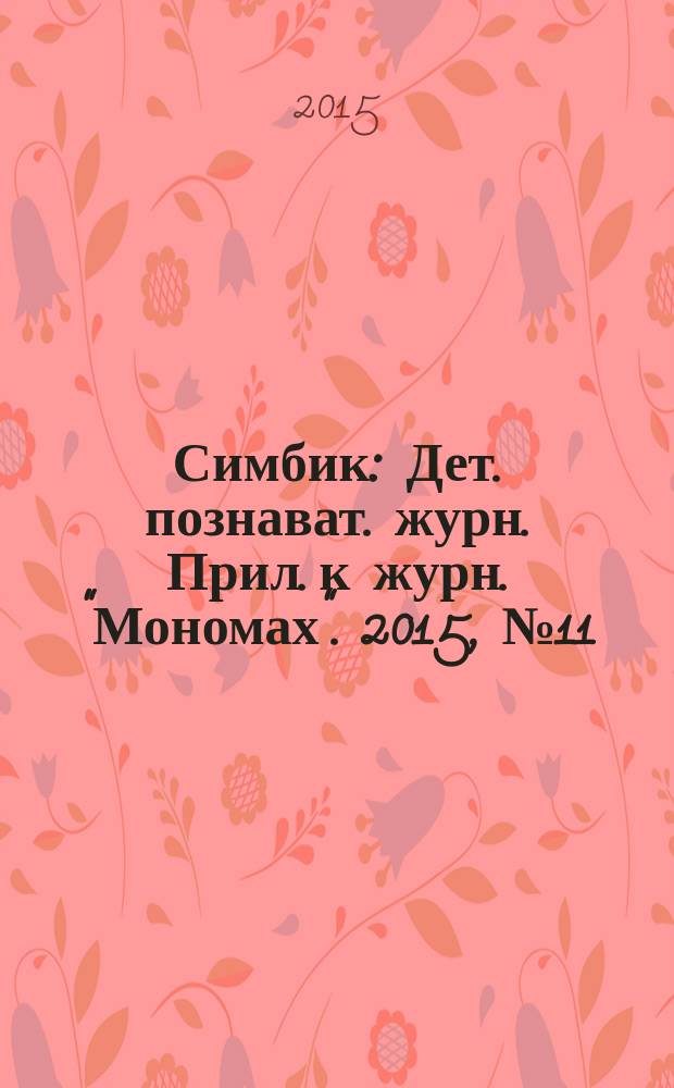 Симбик : Дет. познават. журн. Прил. к журн. "Мономах". 2015, № 11 (127)