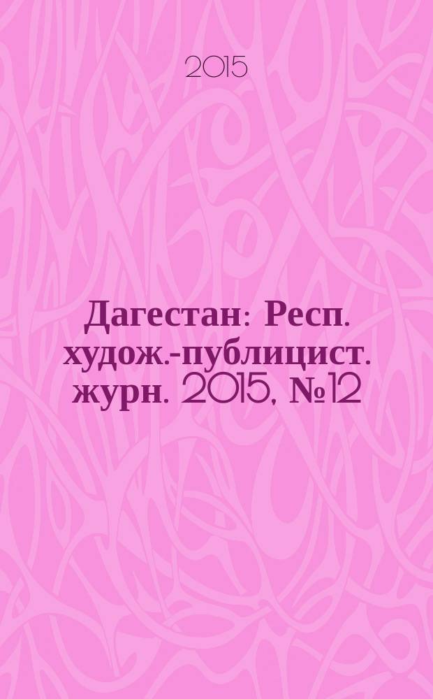 Дагестан : Респ. худож.-публицист. журн. 2015, № 12 (123)