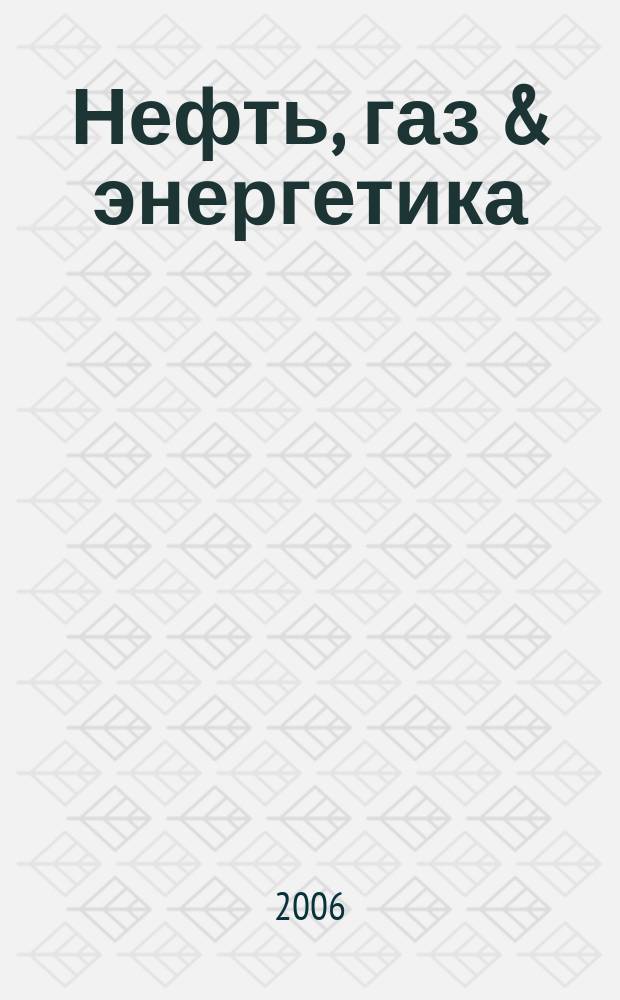 Нефть, газ & энергетика : Прил. к журн. "Нефтегазовые технологии". 2006, № 3