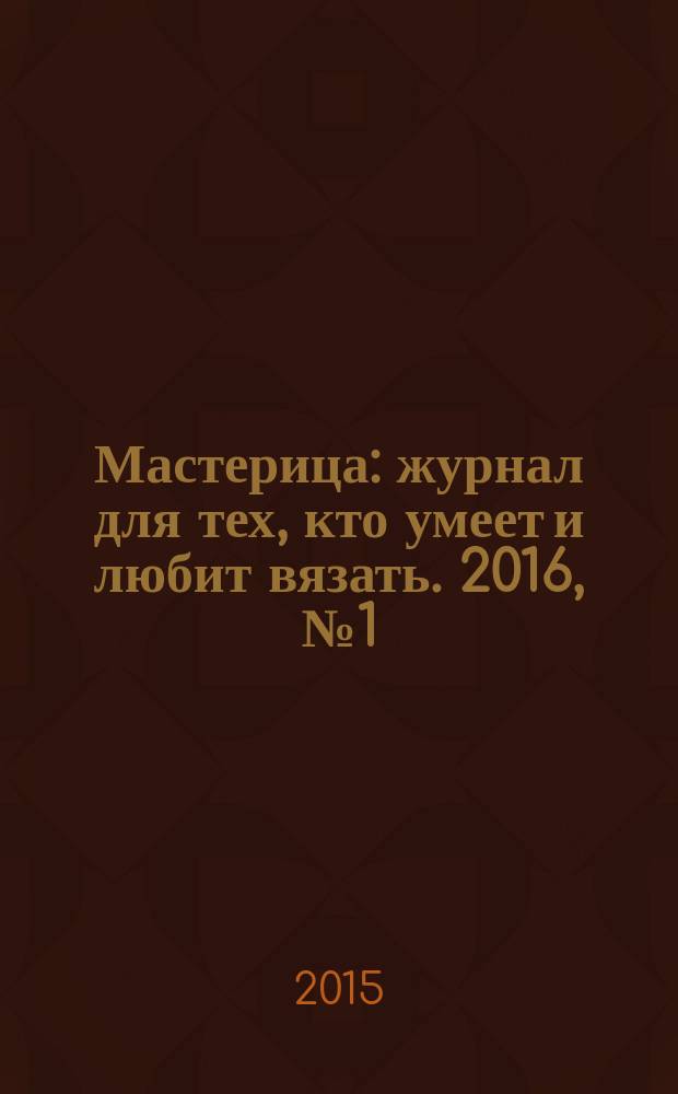 Мастерица : журнал для тех, кто умеет и любит вязать. 2016, № 1 (131)