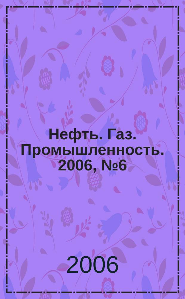 Нефть. Газ. Промышленность. 2006, № 6 (26)