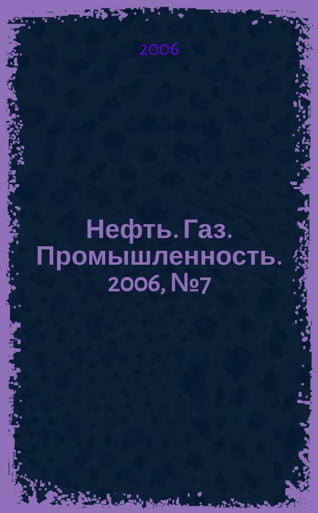Нефть. Газ. Промышленность. 2006, № 7 (27)