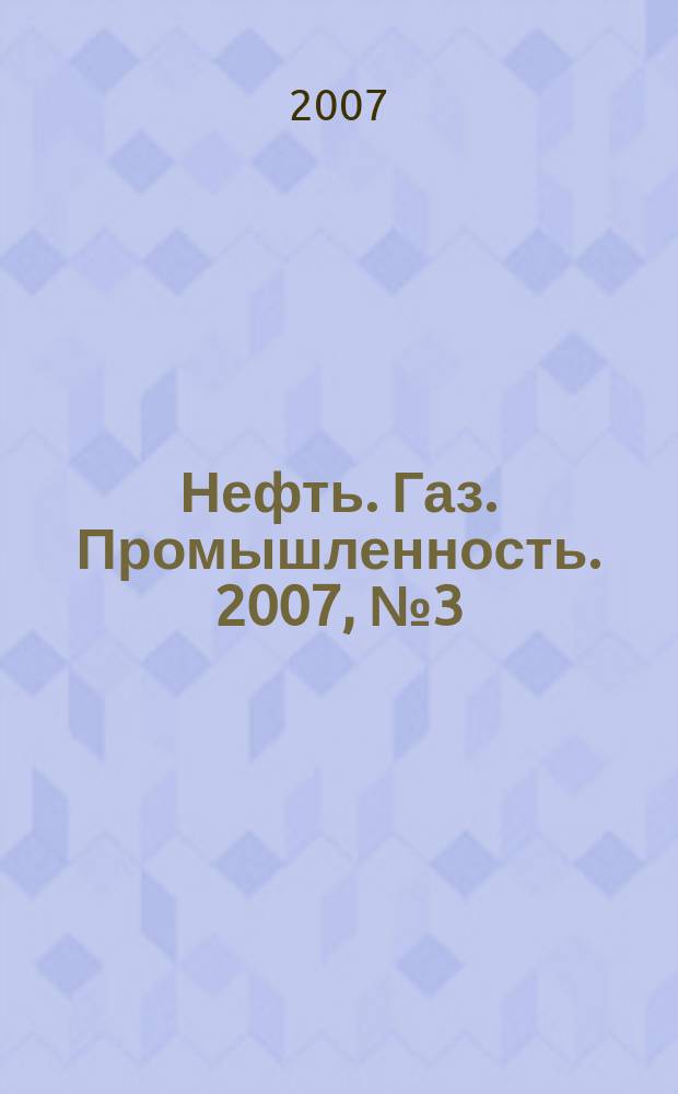 Нефть. Газ. Промышленность. 2007, № 3 (31)