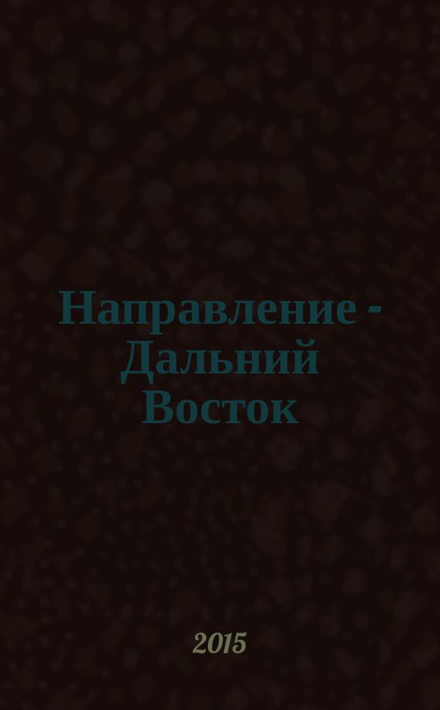 Направление - Дальний Восток : дорожное строительство, промышленность, транспорт информационно-аналитический журнал. 2015, № 10 (69)