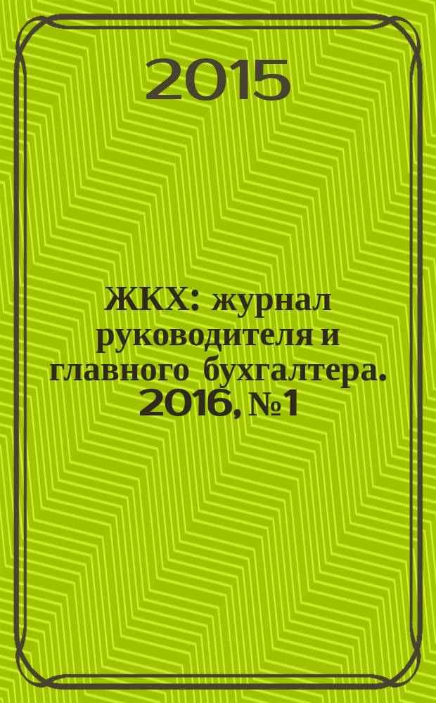 ЖКХ : журнал руководителя и главного бухгалтера. 2016, № 1