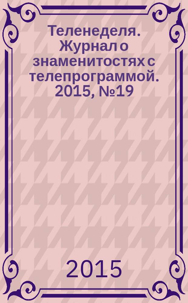 Теленеделя. Журнал о знаменитостях с телепрограммой. 2015, № 19 (50)