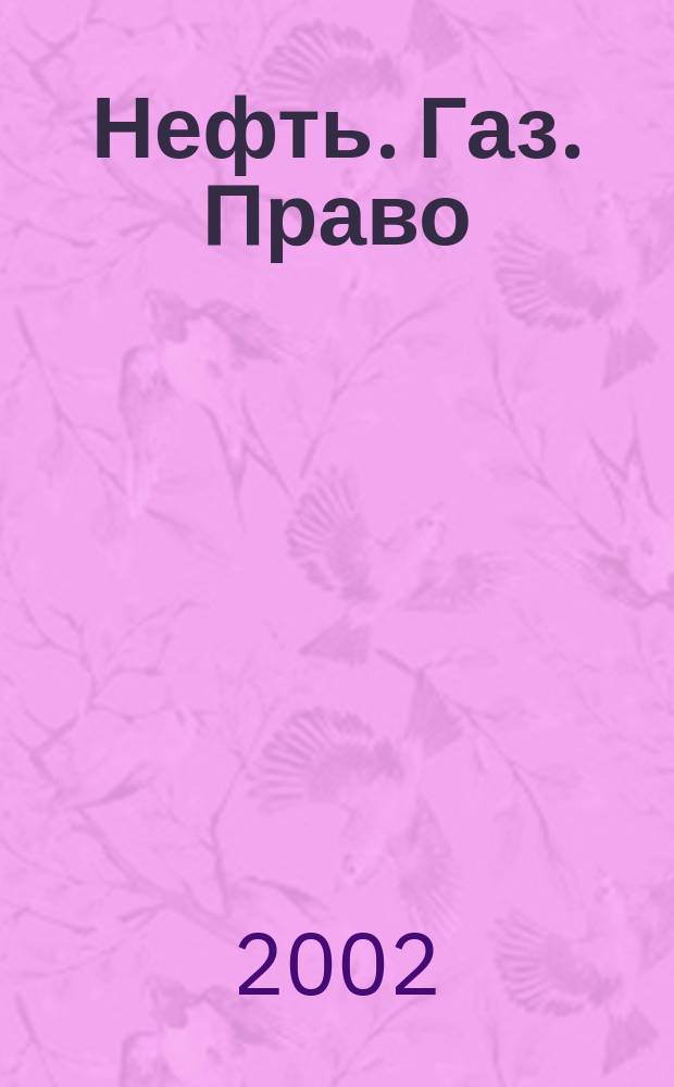 Нефть. Газ. Право : Аналитика. Коммент. Практика Журн. правовой и коммерч. информ. в обл. недропользования и энергетики. 2002, № 2 (44)