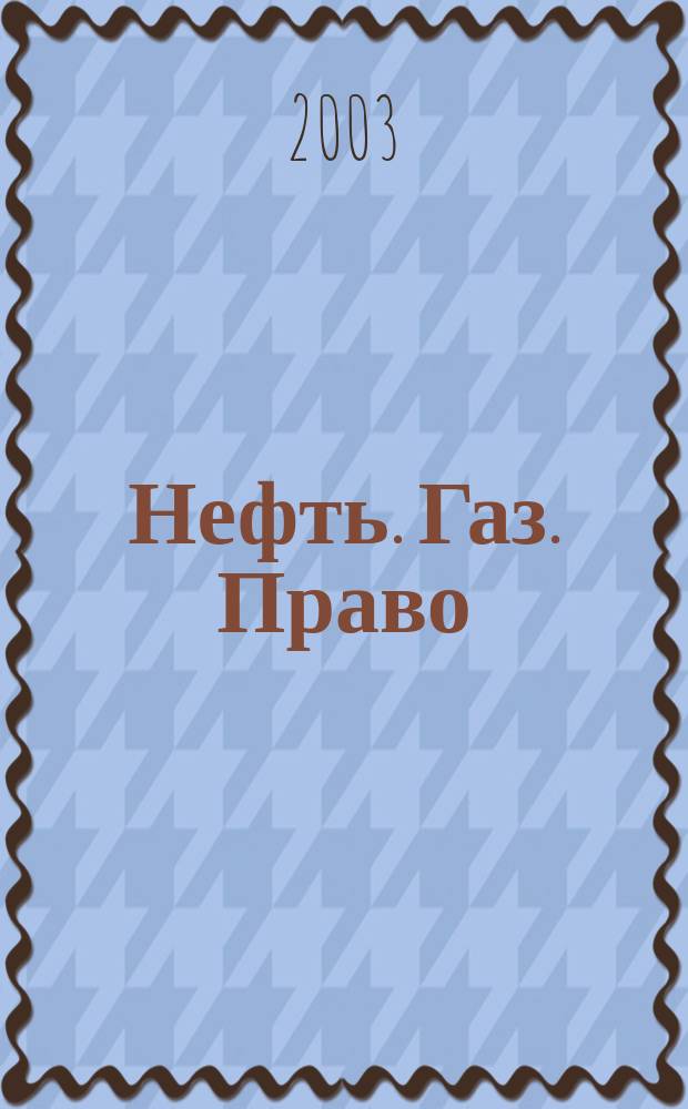 Нефть. Газ. Право : Аналитика. Коммент. Практика Журн. правовой и коммерч. информ. в обл. недропользования и энергетики. 2003, № 5 (53)