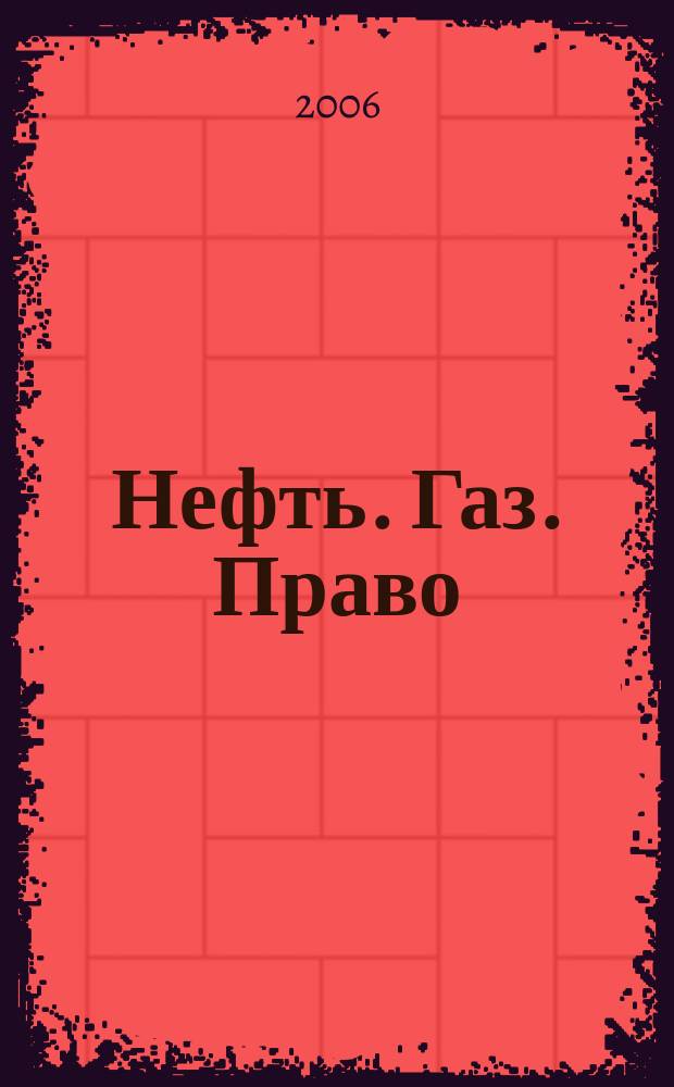 Нефть. Газ. Право : Аналитика. Коммент. Практика Журн. правовой и коммерч. информ. в обл. недропользования и энергетики. 2006, № 1 (67)