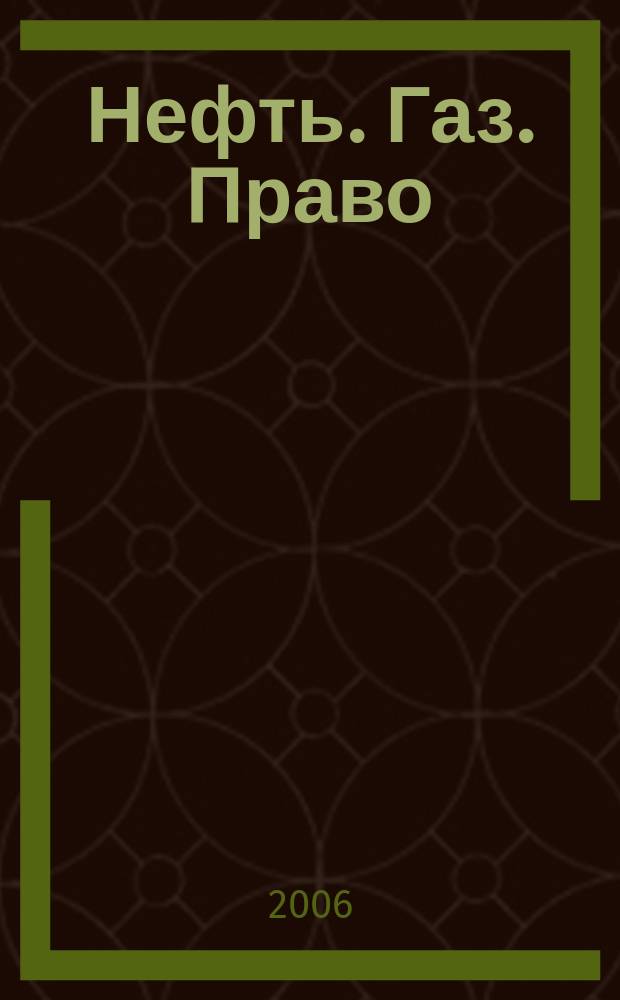 Нефть. Газ. Право : Аналитика. Коммент. Практика Журн. правовой и коммерч. информ. в обл. недропользования и энергетики. 2006, № 2 (68)