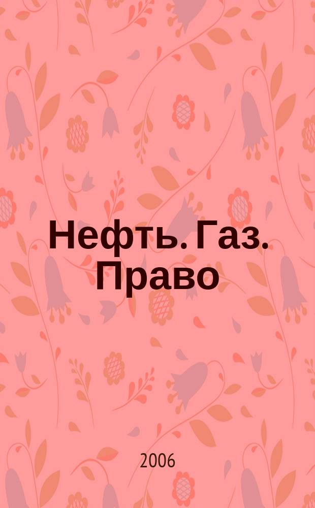 Нефть. Газ. Право : Аналитика. Коммент. Практика Журн. правовой и коммерч. информ. в обл. недропользования и энергетики. 2006, № 4 (70)