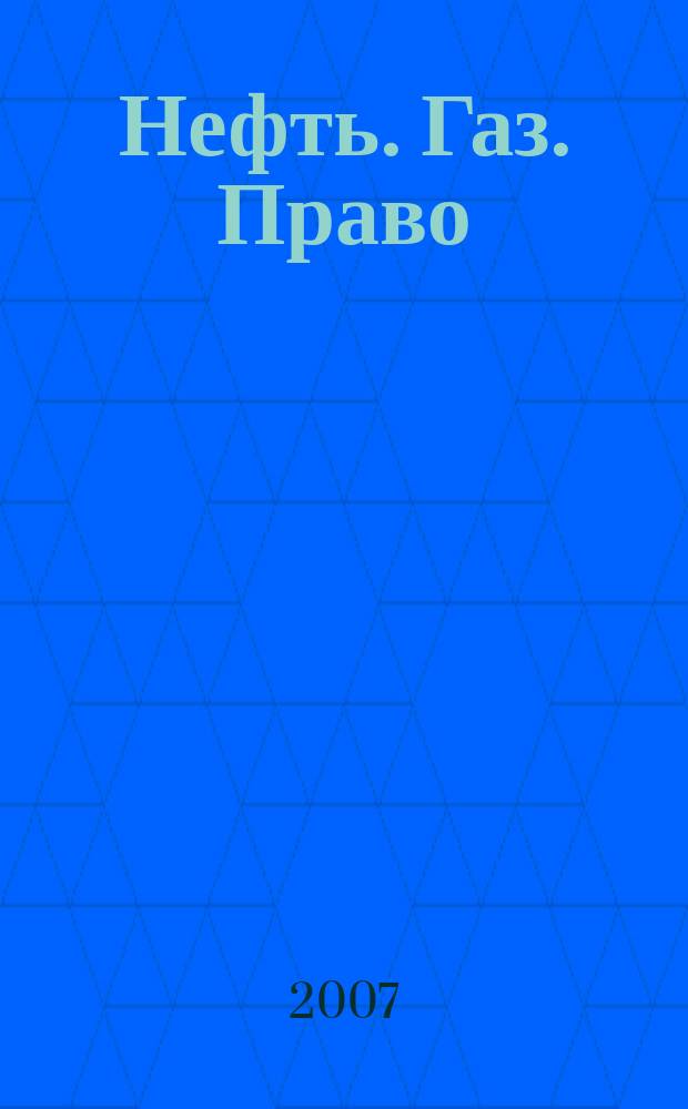 Нефть. Газ. Право : Аналитика. Коммент. Практика Журн. правовой и коммерч. информ. в обл. недропользования и энергетики. 2007, № 1 (73)