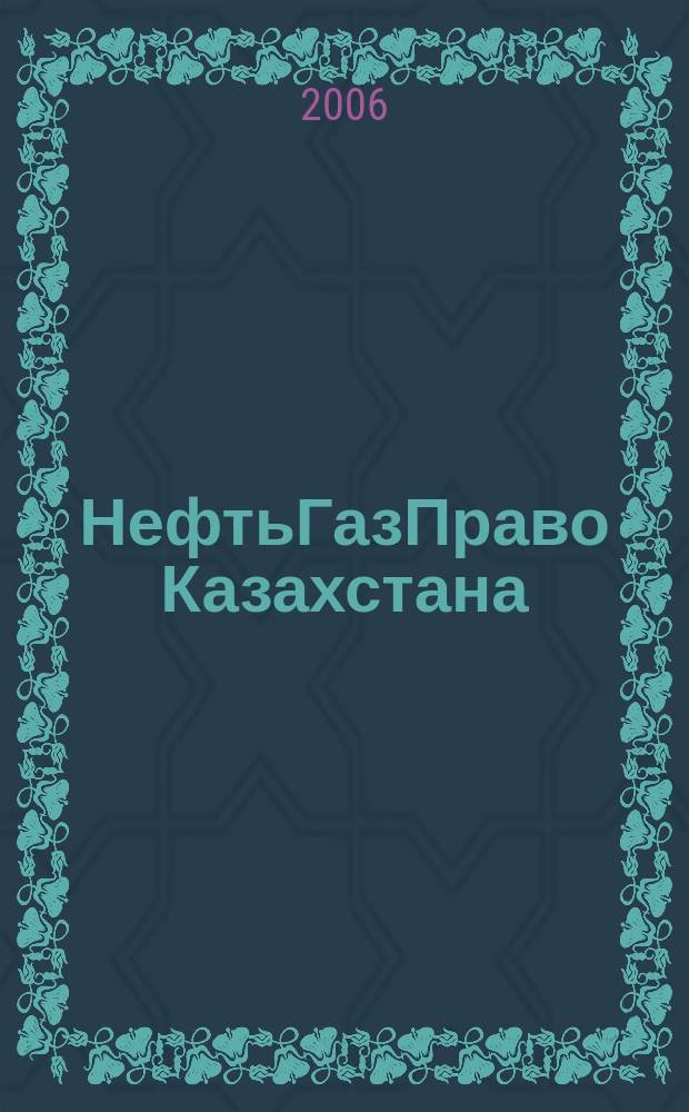 НефтьГазПраво Казахстана : журнал правовой и коммерческой информации в области недропользования и энергетики. Прил. к 2006, № 4 : Природные ресурсы