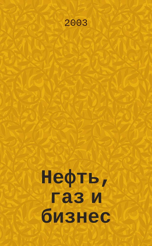 Нефть, газ и бизнес : Информ.-аналит. журн. 2003, № 2 (52)