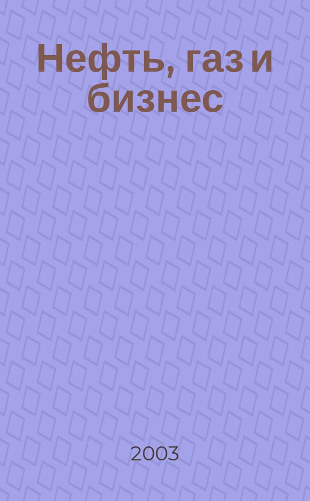 Нефть, газ и бизнес : Информ.-аналит. журн. 2003, № 5 (55)