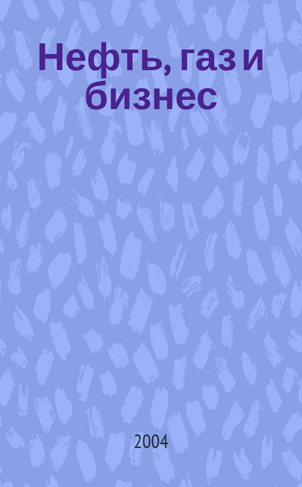 Нефть, газ и бизнес : Информ.-аналит. журн. 2004, № 3 (58)