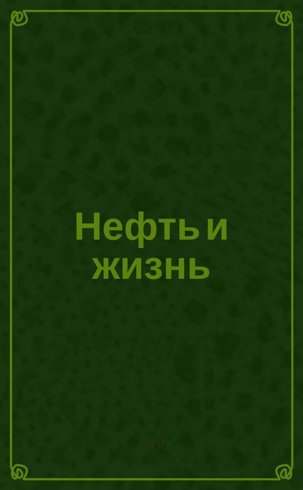 Нефть и жизнь : Журн. ОАО "Татнефть". 2006, № 4 (24)