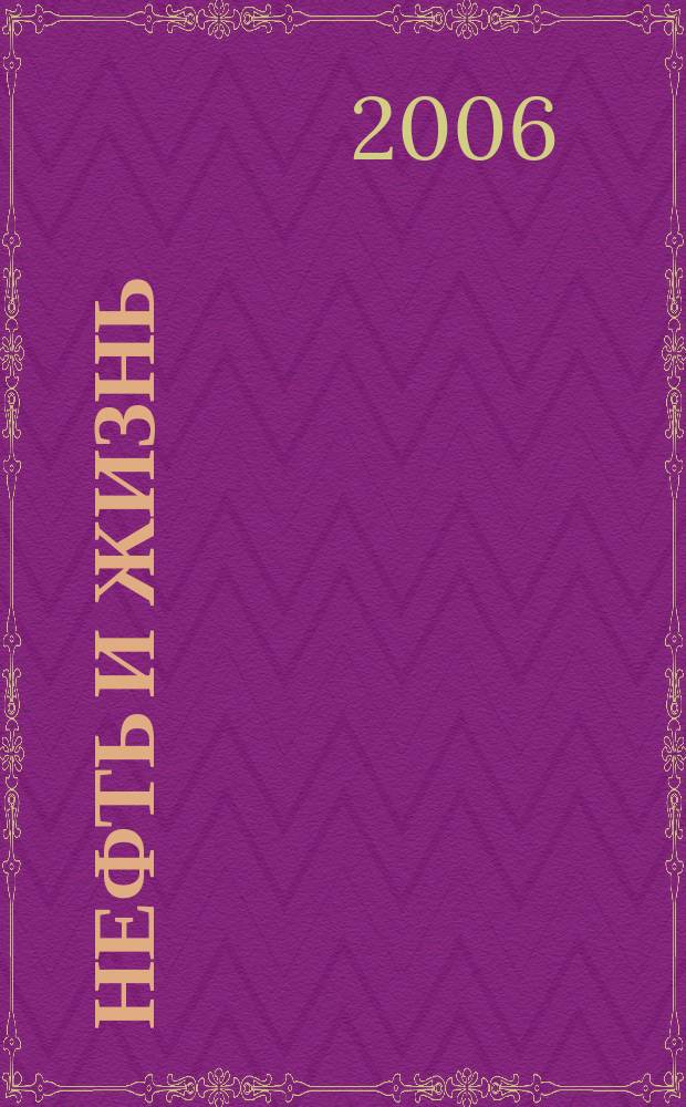 Нефть и жизнь : Журн. ОАО "Татнефть". 2006, № 6 (26)
