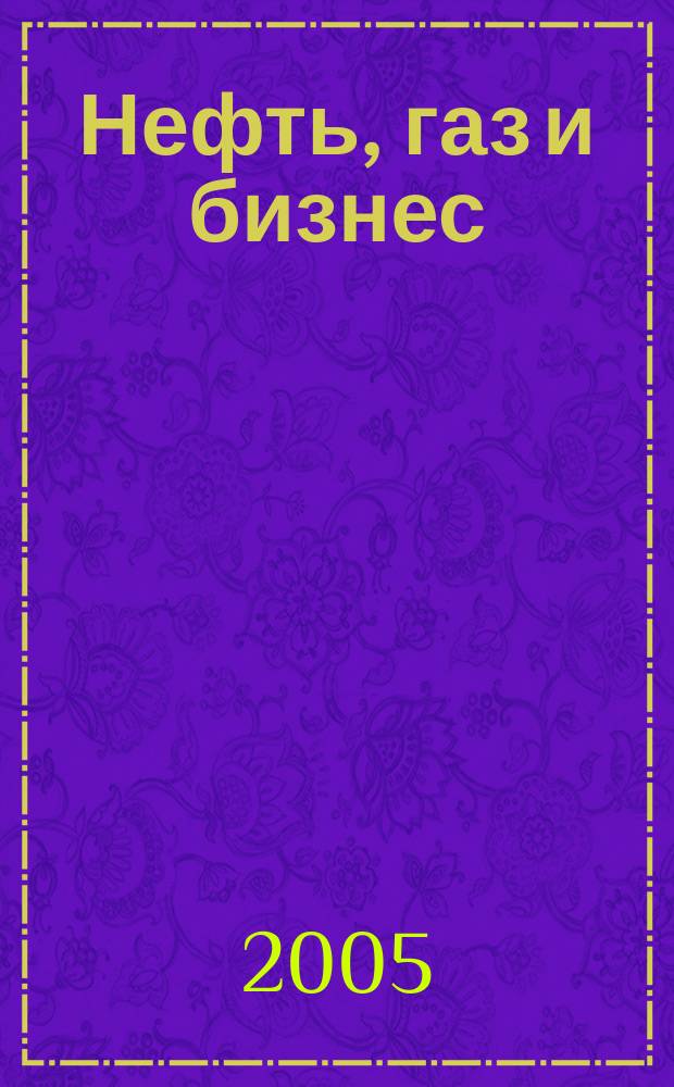 Нефть, газ и бизнес : Информ.-аналит. журн. 2005, № 7 (71)