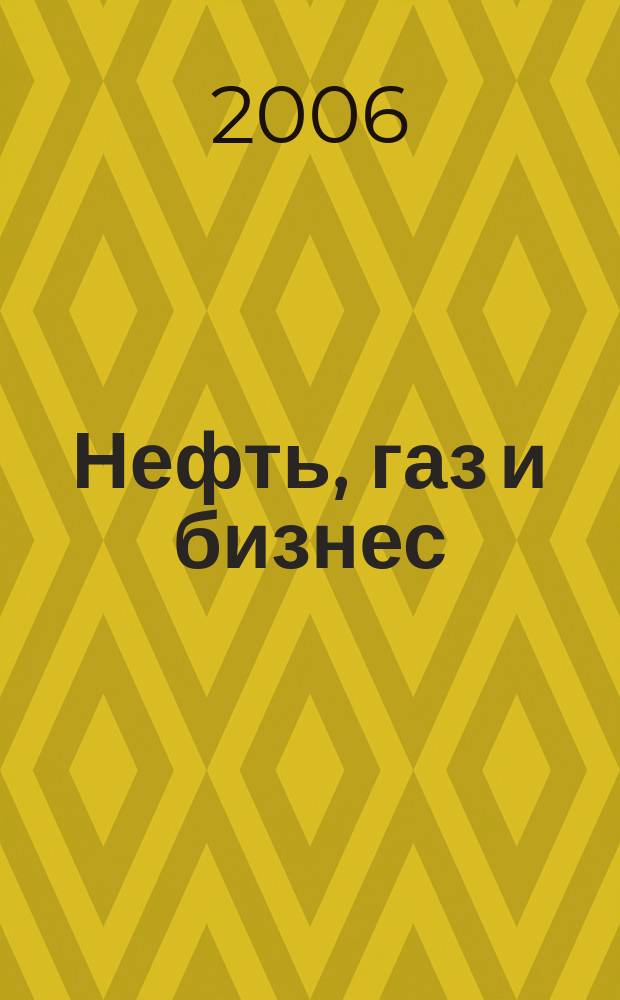 Нефть, газ и бизнес : Информ.-аналит. журн. 2006, № 7 (79)