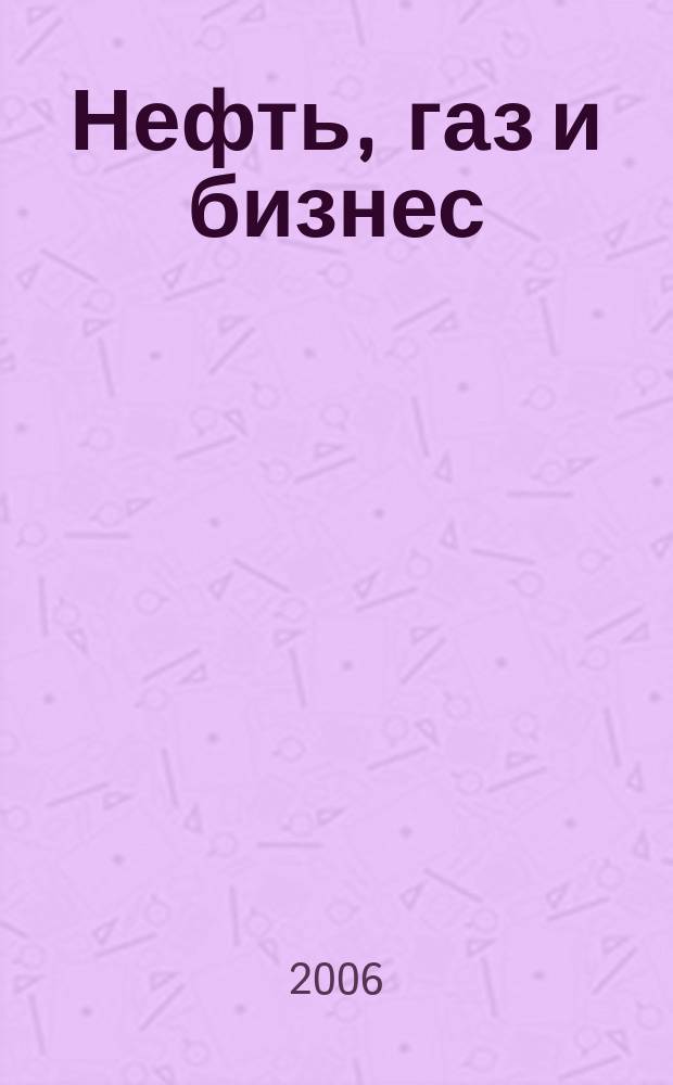 Нефть, газ и бизнес : Информ.-аналит. журн. 2006, № 10 (82)