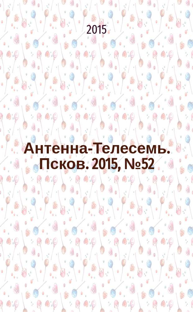 Антенна-Телесемь. Псков. 2015, № 52 (507)